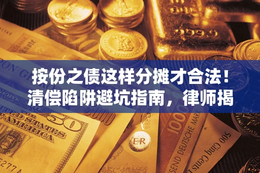 北京按份之债这样分摊才合法！清偿陷阱避坑指南，律师揭秘关键条款