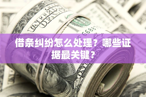 北京借条纠纷怎么处理？哪些证据最关键？