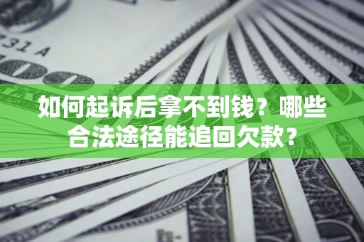 北京如何起诉后拿不到钱？哪些合法途径能追回欠款？