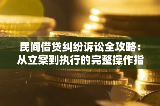 北京民间借贷纠纷诉讼全攻略：从立案到执行的完整操作指南