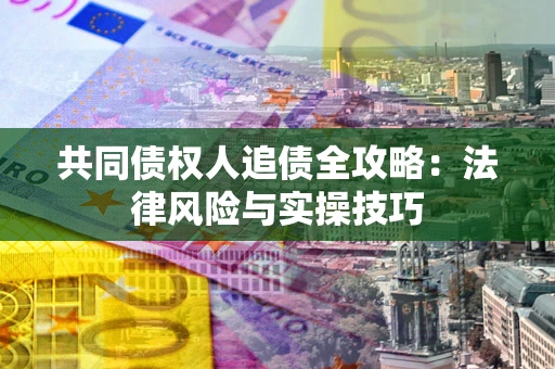 北京共同债权人追债全攻略：法律风险与实操技巧