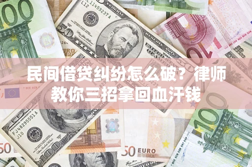 北京民间借贷纠纷怎么破？律师教你三招拿回血汗钱