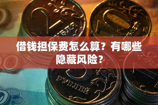 北京借钱担保费怎么算？有哪些隐藏风险？