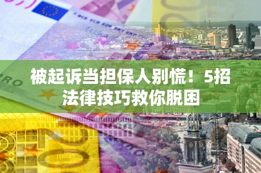北京被起诉当担保人别慌！5招法律技巧救你脱困