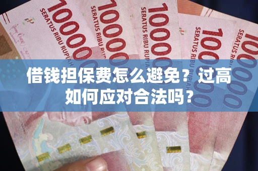 北京借钱担保费怎么避免？过高如何应对合法吗？