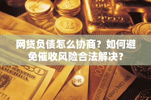 北京网贷负债怎么协商？如何避免催收风险合法解决？