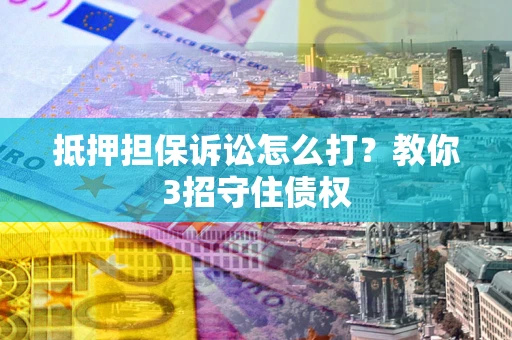 北京抵押担保诉讼怎么打？教你3招守住债权