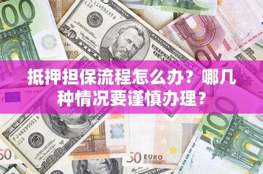 北京抵押担保流程怎么办？哪几种情况要谨慎办理？