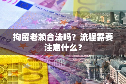 北京拘留老赖合法吗？流程需要注意什么？