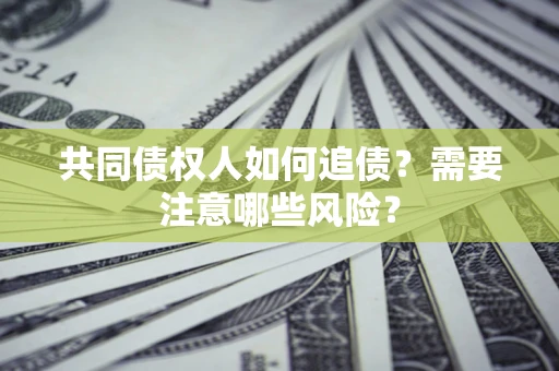 北京共同债权人如何追债？需要注意哪些风险？