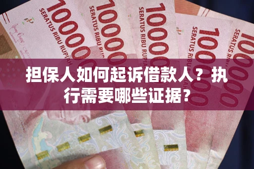 北京担保人如何起诉借款人？执行需要哪些证据？