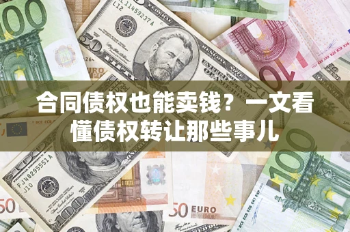 北京合同债权也能卖钱？一文看懂债权转让那些事儿