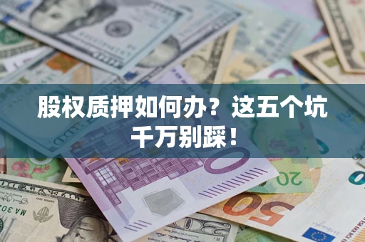 北京股权质押如何办？这五个坑千万别踩！
