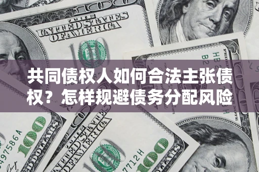 北京共同债权人如何合法主张债权？怎样规避债务分配风险？
