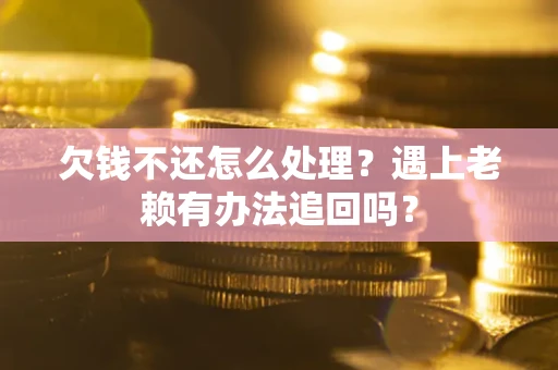 北京欠钱不还怎么处理？遇上老赖有办法追回吗？