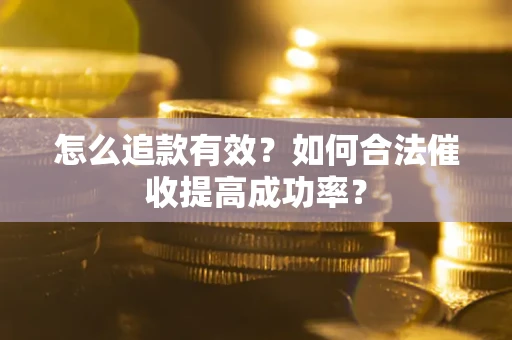 北京怎么追款有效？如何合法催收提高成功率？