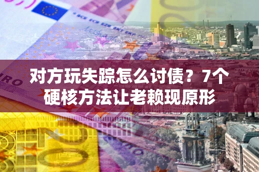 北京对方玩失踪怎么讨债？7个硬核方法让老赖现原形