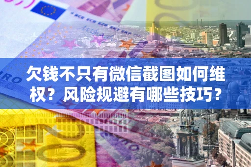 北京欠钱不只有微信截图如何维权？风险规避有哪些技巧？