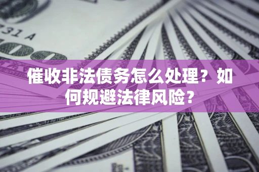 北京催收非法债务怎么处理？如何规避法律风险？