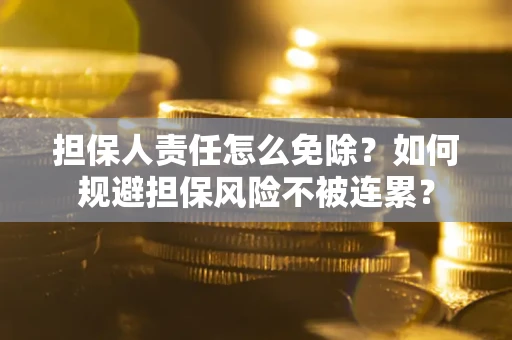 北京担保人责任怎么免除？如何规避担保风险不被连累？