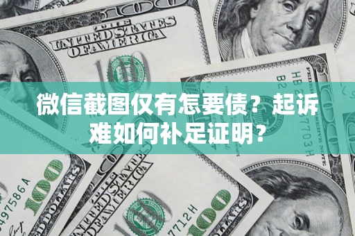 北京微信截图仅有怎要债？起诉难如何补足证明？