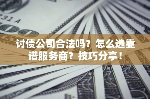 北京讨债公司合法吗？怎么选靠谱服务商？技巧分享！