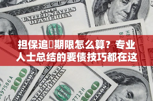 北京担保追償期限怎么算？专业人士总结的要债技巧都在这里了