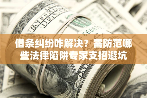 北京借条纠纷咋解决？需防范哪些法律陷阱专家支招避坑