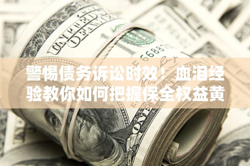 北京警惕债务诉讼时效！血泪经验教你如何把握保全权益黄金期
