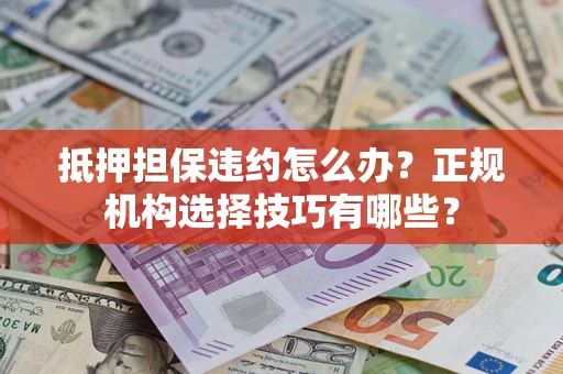 北京抵押担保违约怎么办？正规机构选择技巧有哪些？
