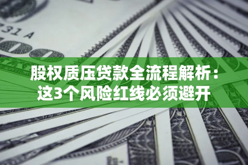 北京股权质压贷款全流程解析：这3个风险红线必须避开