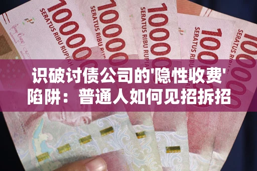 北京识破讨债公司的'隐性收费'陷阱：普通人如何见招拆招？
