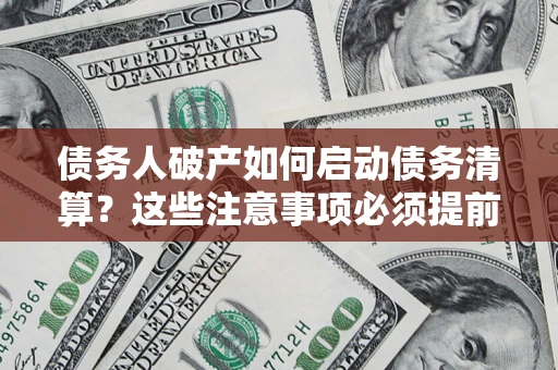 北京债务人破产如何启动债务清算？这些注意事项必须提前知道