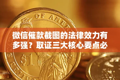 北京微信催款截图的法律效力有多强？取证三大核心要点必须知道！