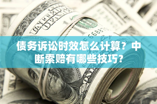 北京债务诉讼时效怎么计算？中断索赔有哪些技巧？
