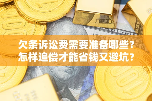 北京欠条诉讼费需要准备哪些？怎样追偿才能省钱又避坑？