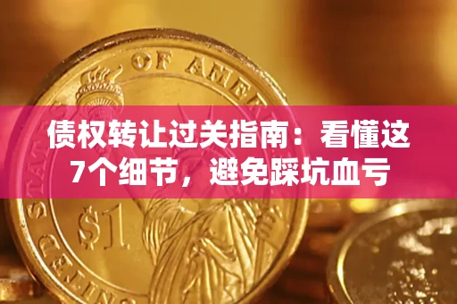 北京债权转让过关指南：看懂这7个细节，避免踩坑血亏