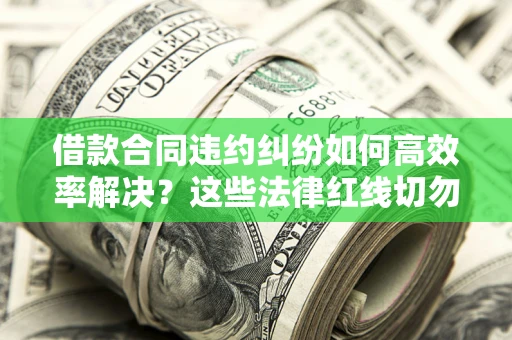 北京借款合同违约纠纷如何高效率解决？这些法律红线切勿触碰