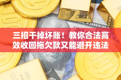 北京三招干掉坏账！教你合法高效收回拖欠款又能避开违法雷区