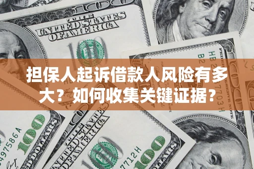 北京担保人起诉借款人风险有多大？如何收集关键证据？
