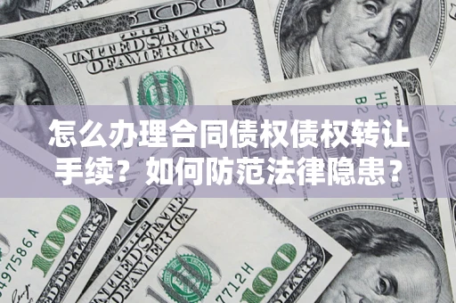 北京怎么办理合同债权债权转让手续？如何防范法律隐患？