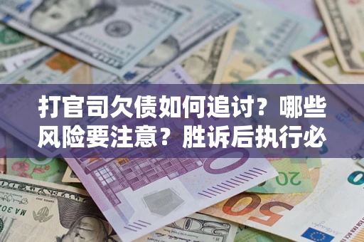 北京打官司欠债如何追讨？哪些风险要注意？胜诉后执行必看！