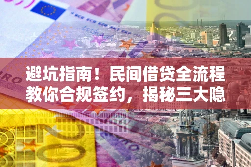北京避坑指南！民间借贷全流程教你合规签约，揭秘三大隐形陷阱