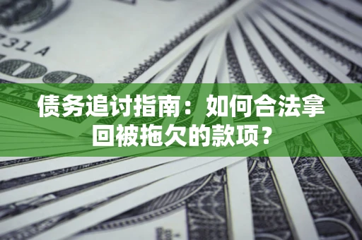 北京债务追讨指南：如何合法拿回被拖欠的款项？