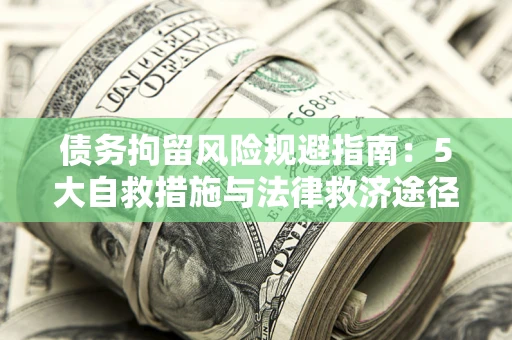 北京债务拘留风险规避指南：5大自救措施与法律救济途径