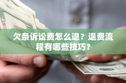 北京欠条诉讼费怎么退？退费流程有哪些技巧？