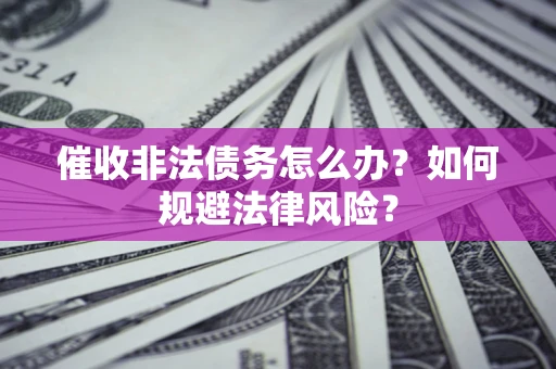 北京催收非法债务怎么办？如何规避法律风险？