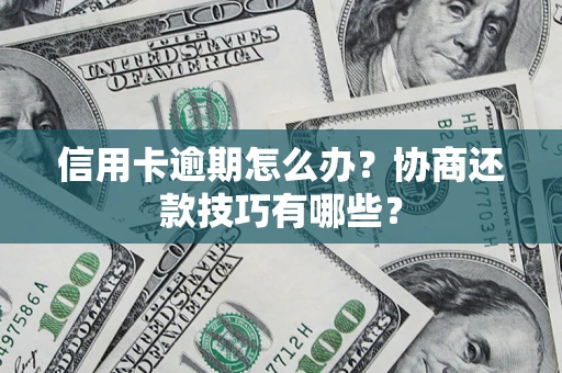 北京信用卡逾期怎么办？协商还款技巧有哪些？