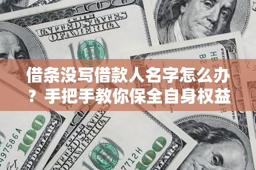 北京借条没写借款人名字怎么办？手把手教你保全自身权益