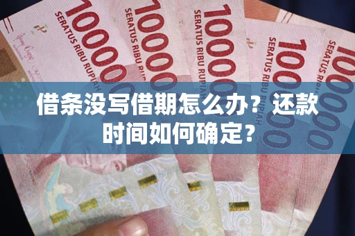 北京借条没写借期怎么办？还款时间如何确定？